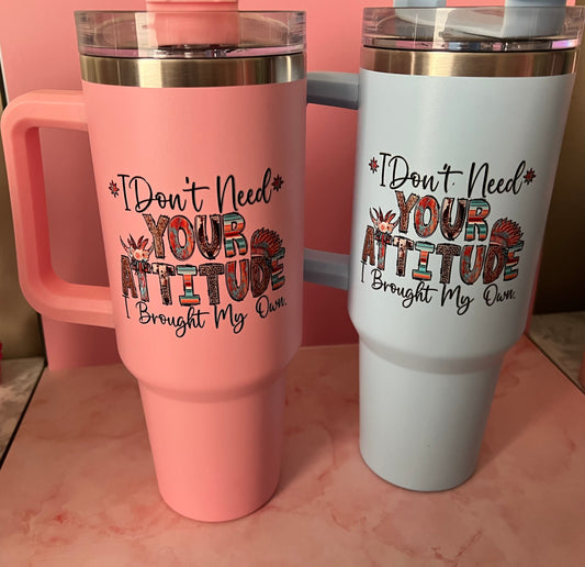40 oz insulated tumblers I don't need your attitude I brought my own